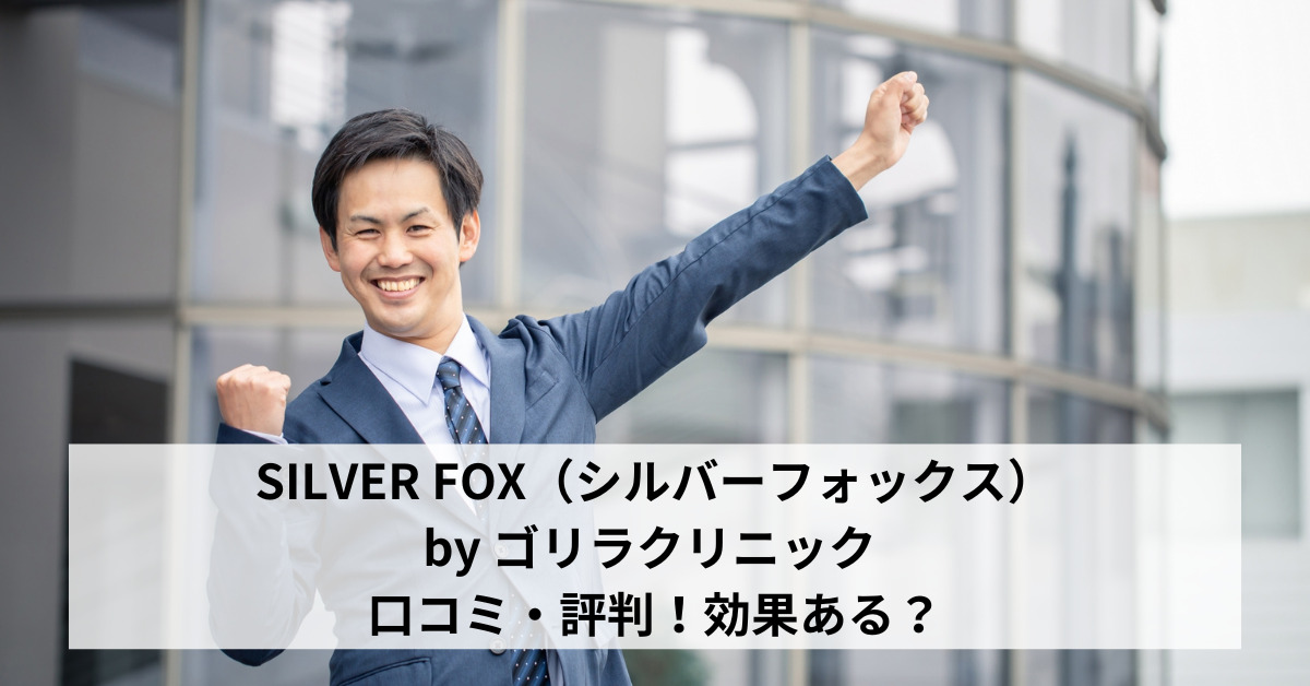 SILVER FOX（シルバーフォックス）by ゴリラクリニック 口コミ・評判！効果ある？